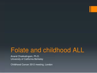 Folate and childhood ALL  Anand Chokkalingam, Ph.D.  University of California Berkeley  Childhood