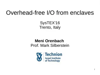 Overhead-free I/O from enclaves  SysTEX'16  Trento, Italy  Meni Orenbach  Prof. Mark Silberstein  1