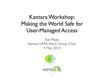 Kantara Workshop:  Making the World Safe for  User-Managed Access  Eve Maler  Kantara UMA Work