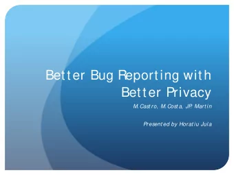 Better Bug Reporting with  Better Privacy  M.Cast ro, M.Cost a, JP  . Mart in  Present ed by Horat