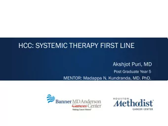 HCC: SYSTEMIC THERAPY FIRST LINE  Akshjot Puri, MD  Post Graduate Year 5  MENTOR: Madappa N.