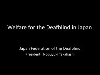 Welfare for the Deafblind in Japan  Japan Federation of the Deafblind  President   Nobuyuki