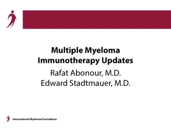 Multiple Myeloma  Immunotherapy Updates  Rafat Abonour, M.D.  Edward Stadtmauer, M.D.