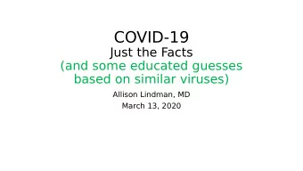 COVID-19  Just the Facts  (and some educated guesses  based on similar viruses)  Allison Lindman,