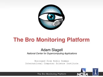 The Bro Monitoring Platform  Adam Slagell National Center for Supercomputing Applications  Borrowed