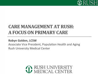 CARE MANAGEMENT AT RUSH: A FOCUS ON PRIMARY CARE  Robyn Golden, LCSW  Associate Vice President,