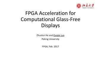 Computational Glass-Free  Displays  Zhuolun He and Guojie Luo  Peking University  FPGA, Feb. 2017