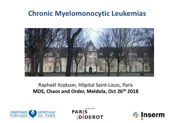 Chronic Myelomonocytic Leukemias  Raphal Itzykson, Hpital Saint-Louis, Paris MDS, Chaos and