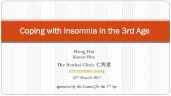 Coping  ing with  th Inso  somni  mnia  a in th  the  e 3rd Age  ge  Hong Hai  Karen Wee The Renhai
