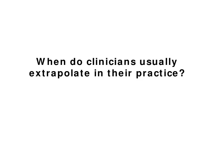 w hen do clinicians usually extrapolate in their practice