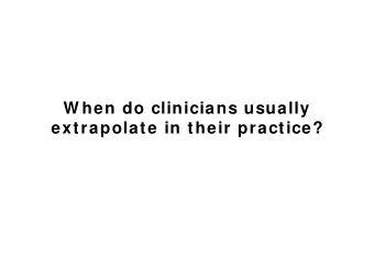 W hen do clinicians usually  extrapolate in their practice?  Clinical  approach  Extrapolation
