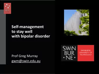 Self-management  to stay well  with bipolar disorder  Prof Greg Murray  gwm@swin.edu.au  Being