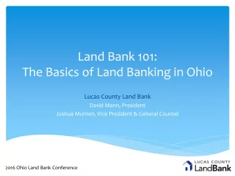 Land Bank 101:  The Basics of Land Banking in Ohio  Lucas County Land Bank  David Mann, President