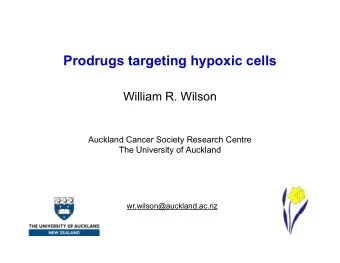 Prodrugs targeting hypoxic cells  William R. Wilson  Auckland Cancer Society Research Centre  Th
