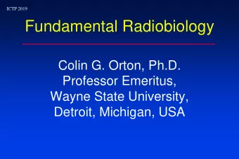 Fundamental Radiobiology  Colin G. Orton, Ph.D.  Professor Emeritus,  Wayne State University,