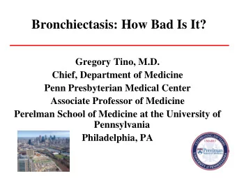 Bronchiectasis: How Bad Is It?  Gregory Tino, M.D.  Chief, Department of Medicine  Penn