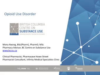 Opioid Use Disorder  Mona Kwong, BSc(Pharm), PharmD, MSc  Pharmacy Advisor, BC Centre on Substance