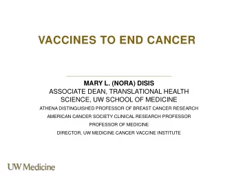 VACCINES TO END CANCER  MARY L. (NORA) DISIS  ASSOCIATE DEAN, TRANSLATIONAL HEALTH  SCIENCE, UW