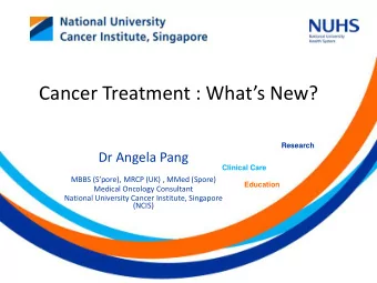 Cancer Treatment : Whats New?  Research  Dr Angela Pang  Clinical Care MBBS ( Spore ), MRCP