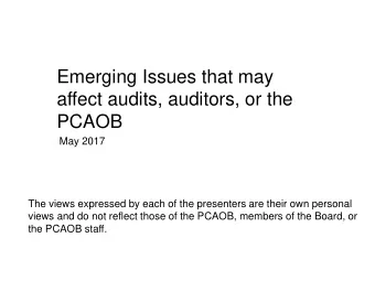 Emerging Issues that may  affect audits, auditors, or the  PCAOB  May 2017  The views expressed by