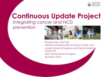 Continuous Update Project  Integrating cancer and NCD  prevention  Ricardo Uauy, MD, PhD  Institute