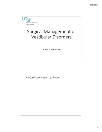 Surgical Management of Vestibular Disorders Jeffrey D. Sharon, MD No Conflict of Interest to Report