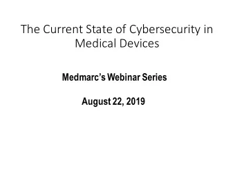 The Current State of Cybersecurity in  Medical Devices  Medmarcs Webinar Series  August 22, 2019