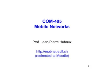 COM-405  Mobile Networks  Prof. Jean-Pierre Hubaux  http://mobnet.epfl.ch  (redirected to Moodle)