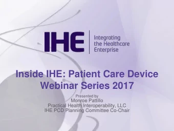 Inside IHE: Patient Care Device  Webinar Series 2017  Presented by  Monroe Pattillo  Practical