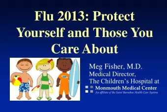 Flu 2013: Protect  Yourself and Those You Care About  Meg Fisher, M.D.  Medical Director, The