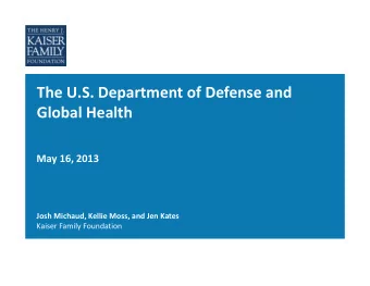 The U.S. Department of Defense and Global Health May 16, 2013 Josh Michaud, Kellie Moss, and Jen