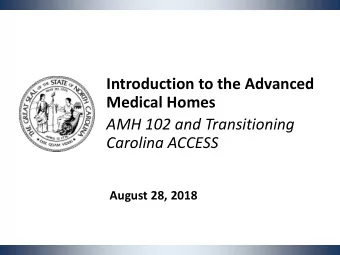 Introduction to the Advanced  Medical Homes  AMH 102 and Transitioning  Carolina ACCESS  August 28,