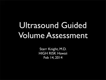 Ultrasound Guided  Volume Assessment  Starr Knight, M.D.  HIGH RISK Hawaii  Feb 14, 2014  Outline