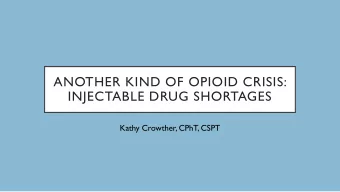 ANOTHER KIND OF OPIOID CRISIS:  INJECTABLE DRUG SHORTAGES  Kathy Crowther, CPhT, CSPT  DISCLOSURE