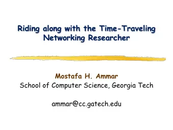 Riding along with the Time-Traveling  Networking Researcher  Mostafa H. Ammar  School of Computer