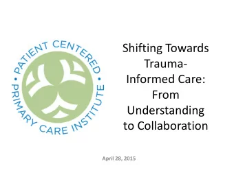 Shifting Towards  Trauma-  Informed Care:  From  Understanding  to Collaboration  April 28, 2015