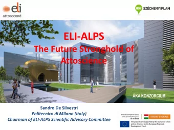 ELI-ALPS  The Future Stronghold of Attoscience  Sandro De Silvestri  Politecnico di Milano (Italy)