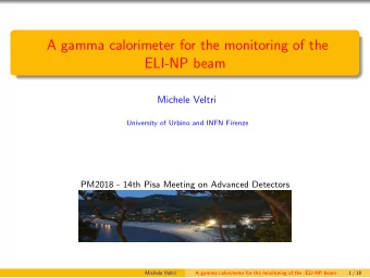 A gamma calorimeter for the monitoring of the  ELI-NP beam  Michele Veltri  University of Urbino