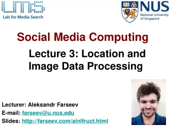 Social Media Computing  Lecture 3: Location and  Image Data Processing  Lecturer: Aleksandr Farseev