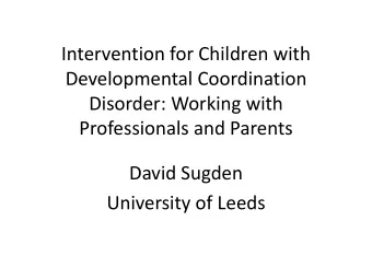 Developmental Coordination  Disorder: Working with  Professionals and Parents  David Sugden