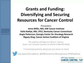 Grants and Funding:  Diversifying and Securing  Resources for Cancer Control  Presenters:  Anne