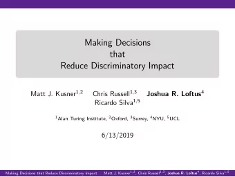 Making Decisions  that  Reduce Discriminatory Impact Matt J. Kusner 1 , 2 Chris Russell 1 , 3
