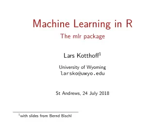 Machine Learning in R  The mlr package Lars Kotthofg 1  University of Wyoming  larsko@uwyo.edu  St