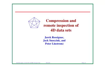 Compression and  remote inspection of  4D data sets  Jarek Rossignac,  Jack Snoeyink, and  Peter