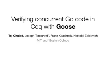 Verifying concurrent Go code in Coq with Goose Tej Chajed , Joseph Tassarotti*, Frans Kaashoek,