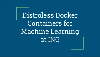 Distroless Docker  Containers for  Machine Learning  at ING  About me  -  Bachelor of Computer