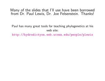 Many of the slides that Ill use have been borrowed  from Dr. Paul Lewis, Dr. Joe Felsenstein.