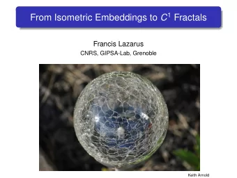 From Isometric Embeddings to C 1 Fractals  Francis Lazarus  CNRS, GIPSA-Lab, Grenoble  CNRS,