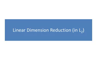 Linear Dimension Reduction (in L 2 ) Linear Dimension Reduction: R D  R d  Goal: Find a low-dim.