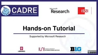 Hands-on Tutorial  Supported by Microsoft Research  The CADRE project (Val Pentchev)  Hands